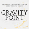 Gravity Point® Anthology Volume 1: A Method to Resolve Stress & Trauma Before They Make You Sick